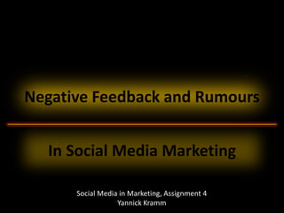 Negative Feedback and Rumours


  In Social Media Marketing

      Social Media in Marketing, Assignment 4
                  Yannick Kramm
 