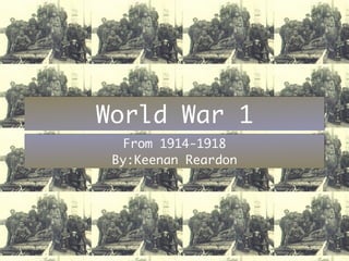 World War 1
  From 1914-1918
 By:Keenan Reardon
 
