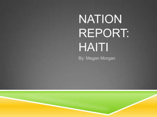 Nation Report: Haiti	 By: Megan Morgan 