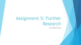 Assignment 5: Further
Research
By Joseph Brown
 