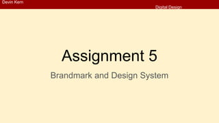 Assignment 5
Brandmark and Design System
Devin Kern
Digital Design
 