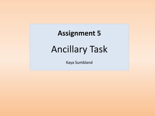 Assignment 5

Ancillary Task
   Kaya Sumbland
 