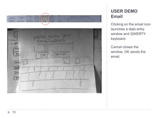 USER DEMO
     Email
     Clicking on the email icon
     launches a data entry
     window and QWERTY
     keyboard.

     Cancel closes the
     window, OK sends the
     email.




13
 