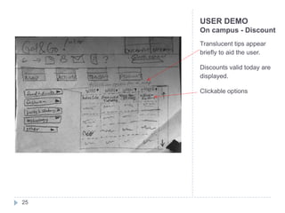 USER DEMO
     On campus - Discount
     Translucent tips appear
     briefly to aid the user.

     Discounts valid today are
     displayed.

     Clickable options




25
 