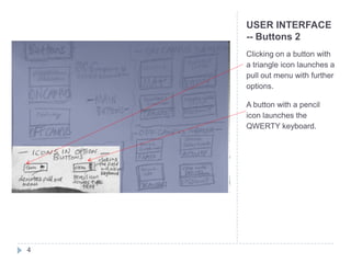 USER INTERFACE
    -- Buttons 2
    Clicking on a button with
    a triangle icon launches a
    pull out menu with further
    options.

    A button with a pencil
    icon launches the
    QWERTY keyboard.




4
 