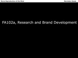 Movie Reproduction of the Mind   Mernielyn Deeds




 FA102a, Research and Brand Development
 