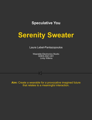 Speculative You
Serenity Sweater
Laura Lebel-Pantazopoulos
Wearable Electronics Studio
GDES-3041-001
Lindy Wilkins
Aim: Create a wearable for a provocative imagined future
that relates to a meaningful interaction.
 