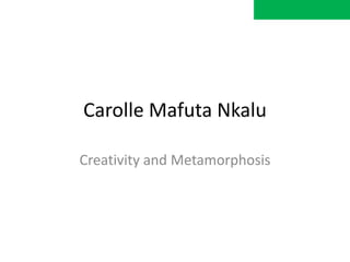 Carolle Mafuta Nkalu

Creativity and Metamorphosis
 
