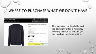 WHERE TO PURCHASE WHAT WE DON’T HAVE
This sweater is affordable and
the company offer a next day
delivery service so we can get
the product on short notice.
 