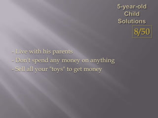 - Live with his parents
- Don't spend any money on anything
- Sell all your "toys" to get money
8/50
 