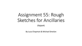 Assignment 55: Rough
Sketches for Ancillaries
(Digipak)
By Luca Chapman & Michael Dreelan
 