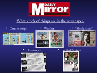 What kinds of things are in the newspaper?
• Cartoon strips       • Weather             • "Shock issues"




            • Horoscopes           • Football Section
 