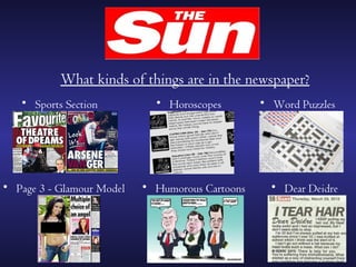 What kinds of things are in the newspaper?
   • Sports Section          • Horoscopes        • Word Puzzles




• Page 3 - Glamour Model   • Humorous Cartoons     • Dear Deidre
 