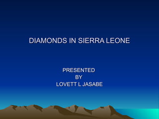 DIAMONDS IN SIERRA LEONE PRESENTED  BY  LOVETT L JASABE 