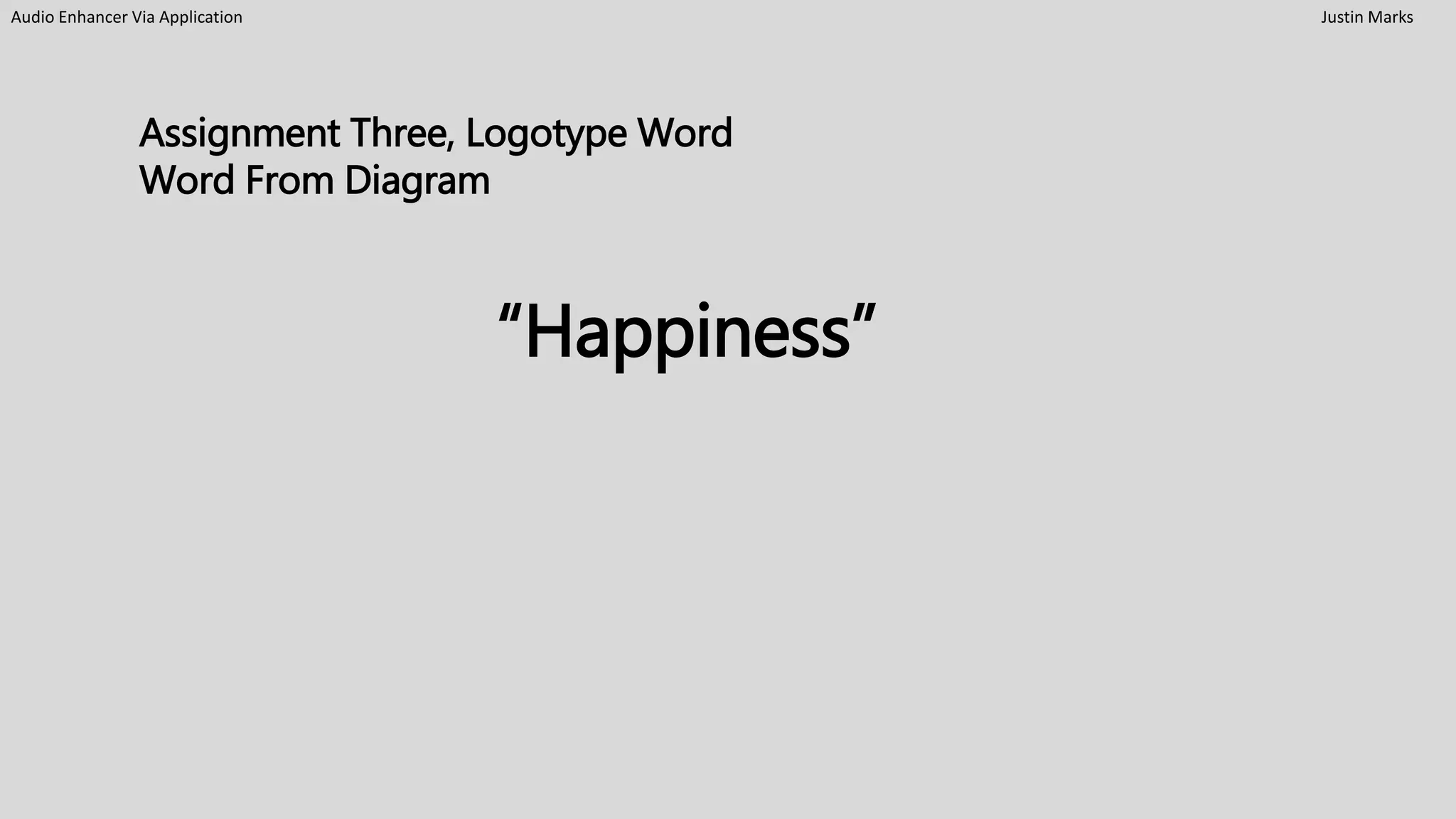 Audio Enhancer Via Application Justin Marks
Assignment Three, Logotype Word
Word From Diagram
“Happiness”
 