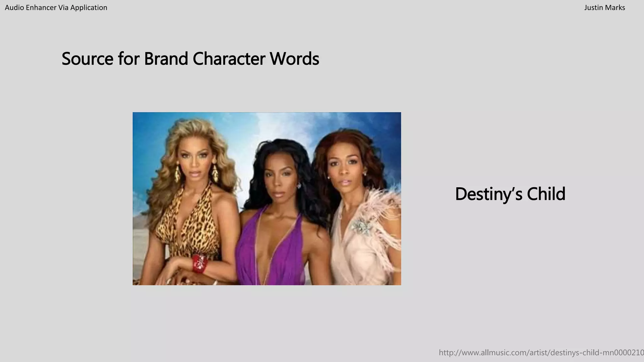 Audio Enhancer Via Application Justin Marks
Source for Brand Character Words
Destiny’s Child
http://www.allmusic.com/artist/destinys-child-mn0000210
 