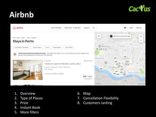 Airbnb
1. Overview
2. Type of Places
3. Price
4. Instant Book
5. More filters
6. Map
7. Cancellation Flexibility
8. Customers ranting
 