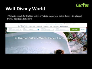 Walt Disney World
• Website: seach for flights+ hotels + Tickets, departure dates, From – to, class of
travel, adults and childern
 
