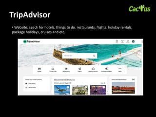 TripAdvisor
• Website: seach for hotels, things to do. restaurants. flights. holiday rentals,
package holidays, cruises and etc.
 