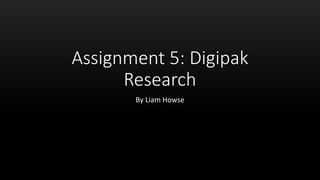 Assignment 5: Digipak
Research
By Liam Howse
 