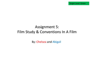 Target Level: Green




          Assignment 5:
Film Study & Conventions In A Film

        By: Chelsea and Abigail
 