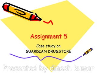 Assignment 5
Case study on
GUARDIAN DRUGSTORE
 