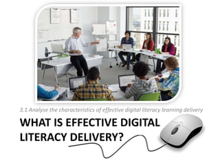 WHAT IS EFFECTIVE DIGITAL
LITERACY DELIVERY?
3.1 Analyse the characteristics of effective digital literacy learning delivery
 