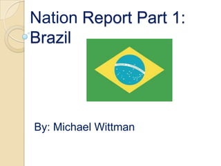 Nation Report Part 1: Brazil By: Michael Wittman 