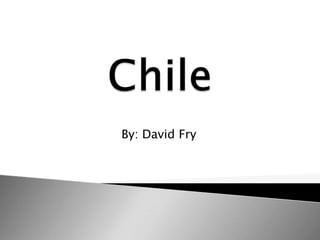 Chile By: David Fry 