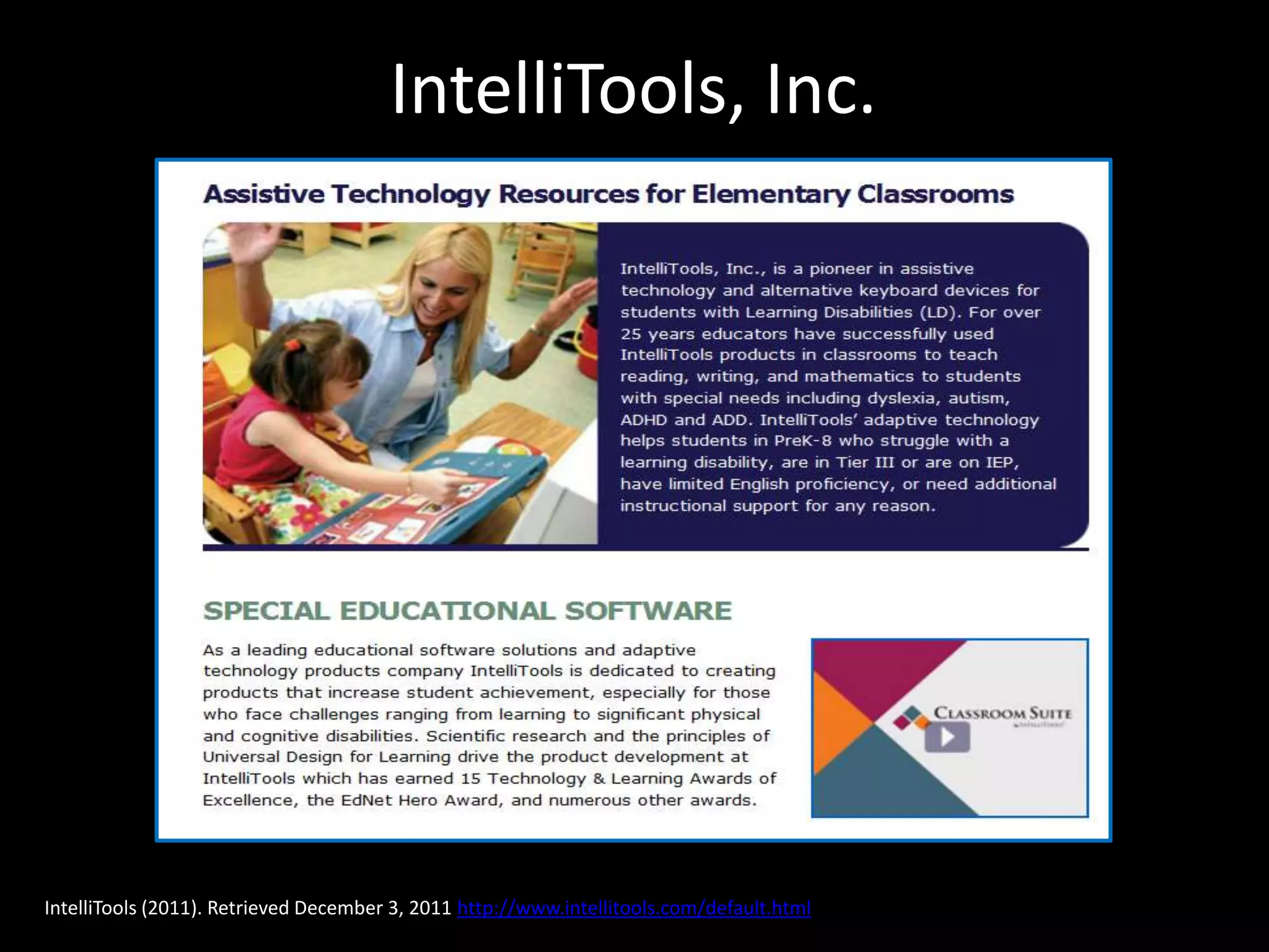 IntelliTools, Inc.




IntelliTools (2011). Retrieved December 3, 2011 http://www.intellitools.com/default.html
 