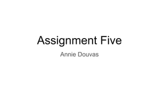 Assignment Five
Annie Douvas
 