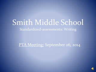 Smith Middle School 
Standardized-assessments: Writing 
PTA Meeting: September 26, 2014 
 