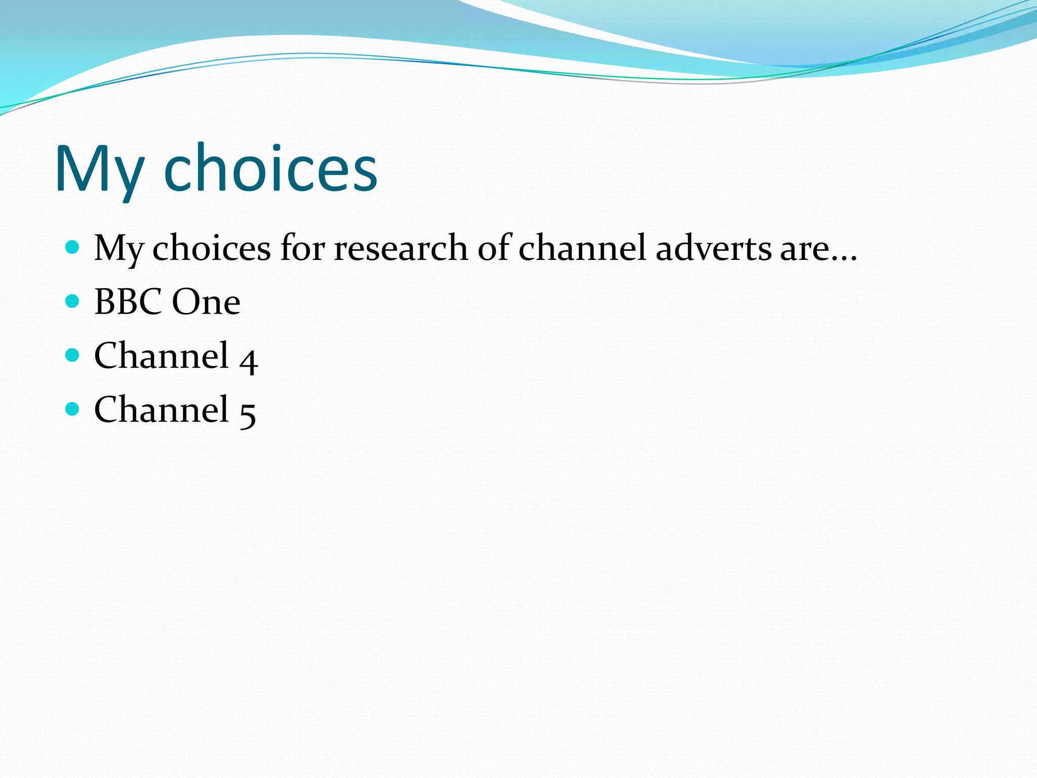 My choices
 My choices for research of channel adverts are...
 BBC One
 Channel 4
 Channel 5
 