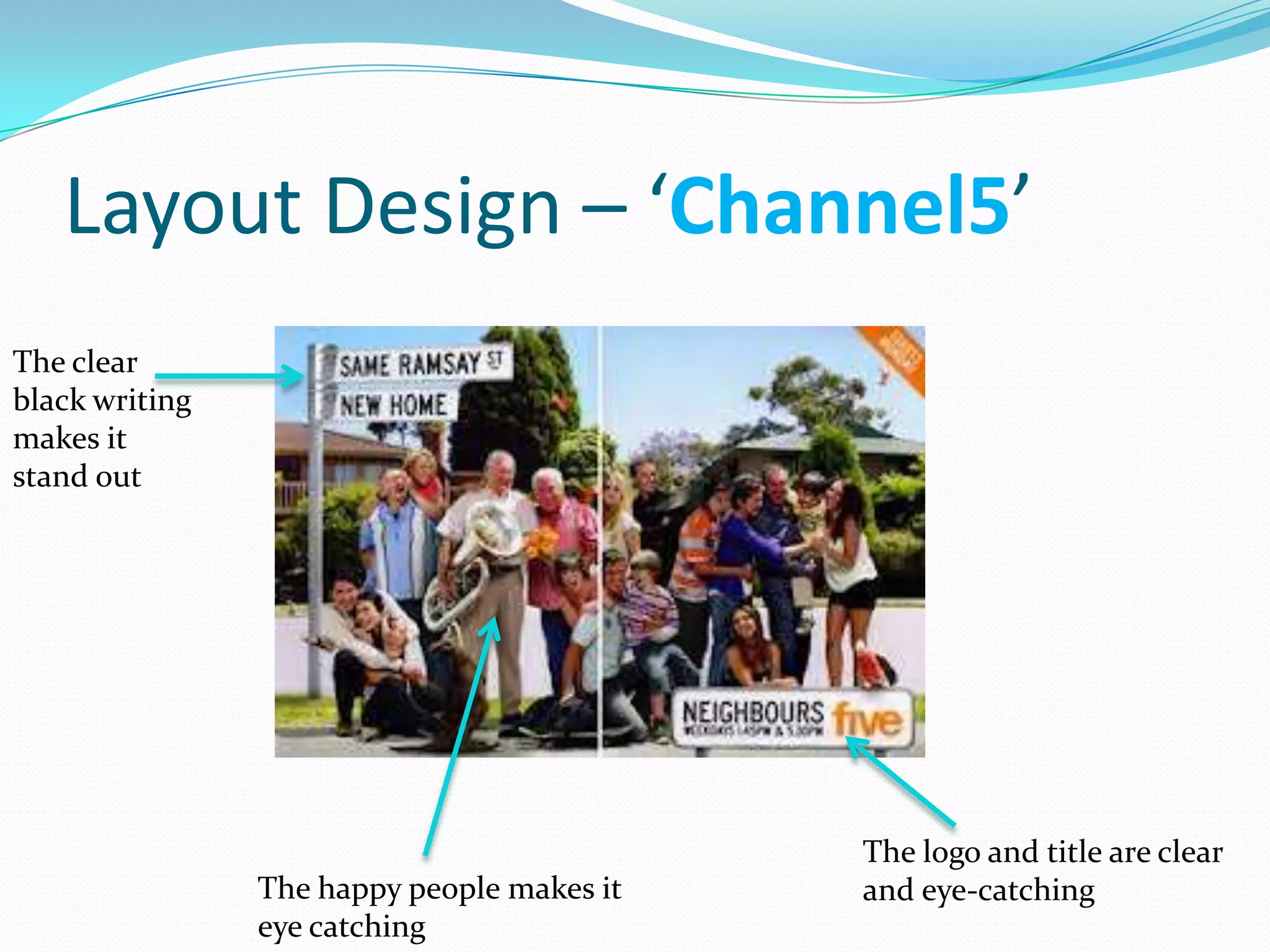 Layout Design – ‘Channel5’
The clear
black writing
makes it
stand out




                                            The logo and title are clear
                The happy people makes it   and eye-catching
                eye catching
 