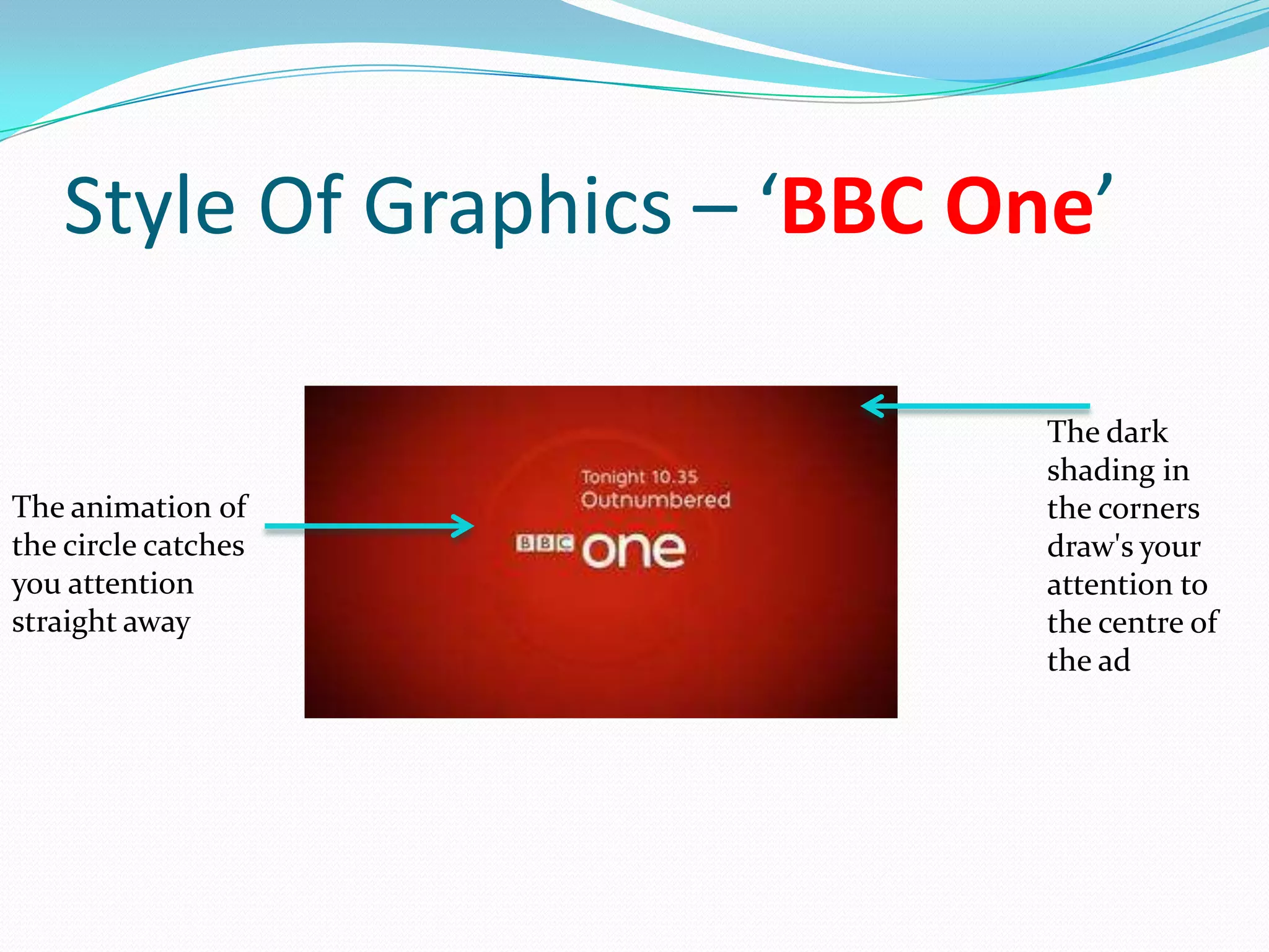 Style Of Graphics – ‘BBC One’

                              The dark
                              shading in
The animation of              the corners
the circle catches            draw's your
you attention                 attention to
straight away                 the centre of
                              the ad
 