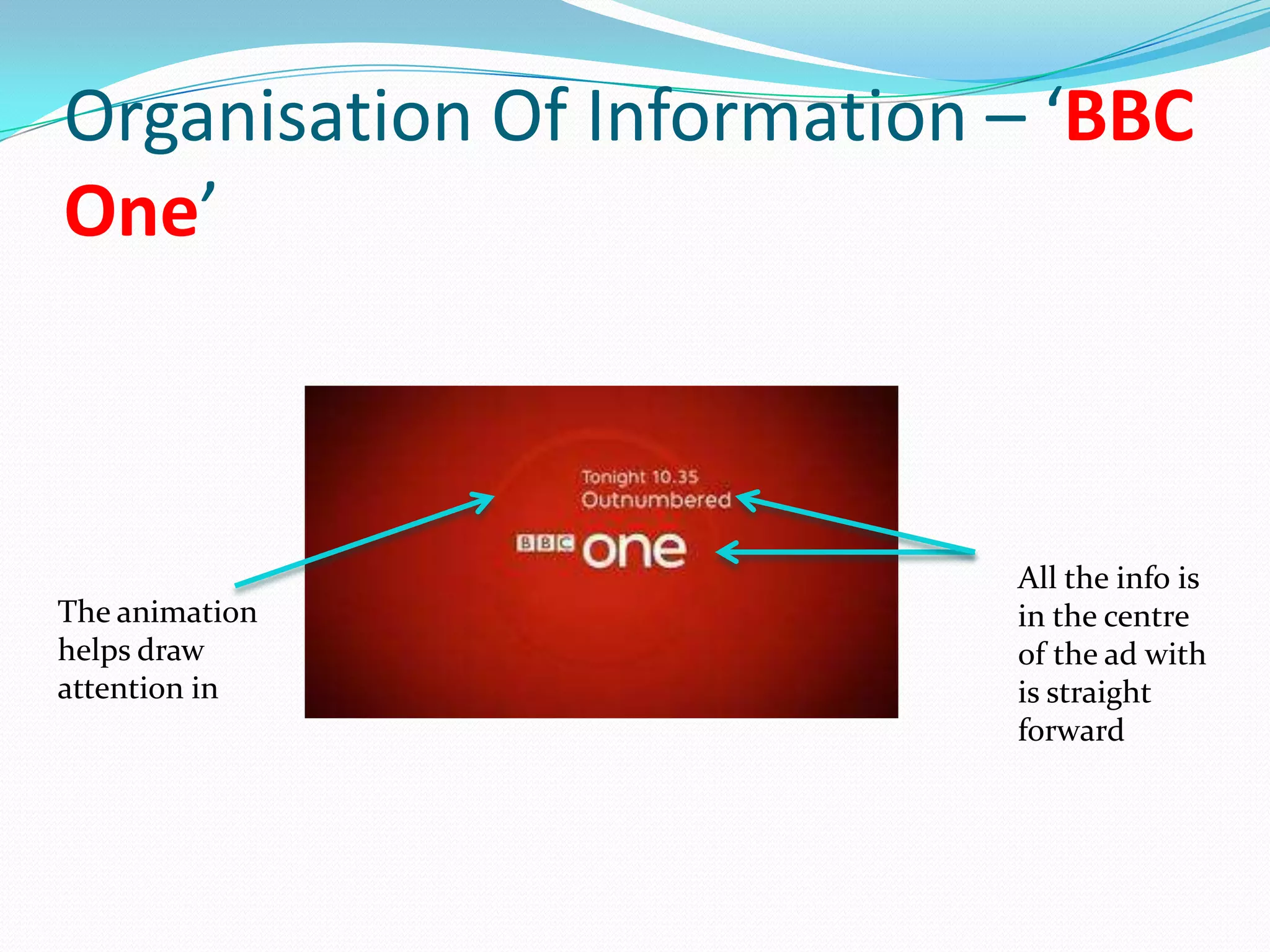 Organisation Of Information – ‘BBC
One’



                            All the info is
The animation               in the centre
helps draw                  of the ad with
attention in                is straight
                            forward
 