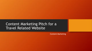 Content Marketing Pitch for a
Travel Related Website
Content Marketing
 