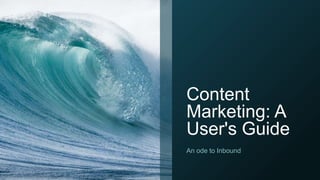 Content
Marketing: A
User's Guide
An ode to Inbound
 