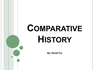 Comparative History By: David Fry 