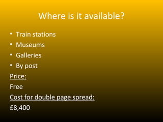 Where is it available?
• Train stations
• Museums
• Galleries
• By post
Price:
Free
Cost for double page spread:
£8,400
 