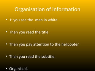 Organisation of information
• 1st you see the man in white

• Then you read the title

• Then you pay attention to the helicopter

• Than you read the subtitle.

• Organised.
 
