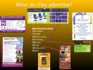 What do they advertise?


      Advertisement about:
      Furniture
      Health
      Home caring
      schooling
      Beauty
      Food
      Restaurant.
      Party
 