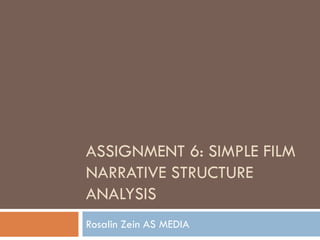 ASSIGNMENT 6: SIMPLE FILM
NARRATIVE STRUCTURE
ANALYSIS
Rosalin Zein AS MEDIA
 