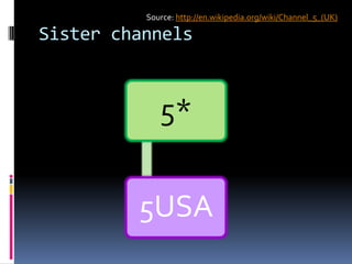 Sister channels
5*
5USA
Source: http://en.wikipedia.org/wiki/Channel_5_(UK)
 