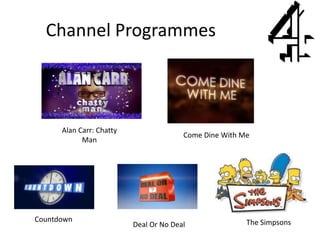 Channel Programmes
Alan Carr: Chatty
Man
Come Dine With Me
Countdown
Deal Or No Deal The Simpsons
 