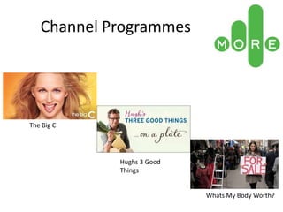 Channel Programmes
Whats My Body Worth?
The Big C
Hughs 3 Good
Things
 