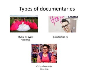 Types of documentaries
My big fat gypsy
wedding
Goks fashion fix
Crazy about one
direction
 