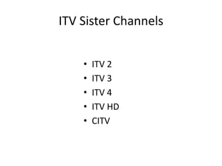 ITV Sister Channels
• ITV 2
• ITV 3
• ITV 4
• ITV HD
• CITV
 