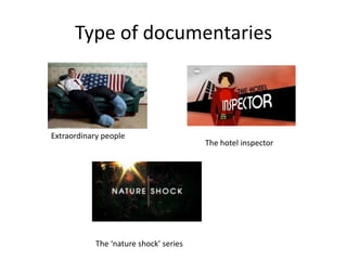 Type of documentaries
Extraordinary people
The hotel inspector
The ‘nature shock’ series
 