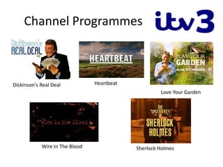 Channel Programmes
Sherlock Holmes
Dickinson's Real Deal
Wire In The Blood
Love Your Garden
Heartbeat
 